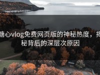 糖心vlog免费网页版的神秘热度，揭秘背后的深层次原因