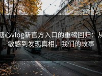 糖心vlog新官方入口的重磅回归：从敏感到发现真相，我们的故事