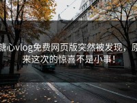 糖心vlog免费网页版突然被发现，原来这次的惊喜不是小事！