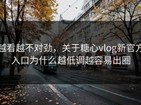 越看越不对劲，关于糖心vlog新官方入口为什么越低调越容易出圈