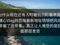 为什么现在还有人盯着别只盯着表面，糖心Vlog网页版最新地址悄悄把风向带偏了这件事，真正让人难受的是后面那层意思