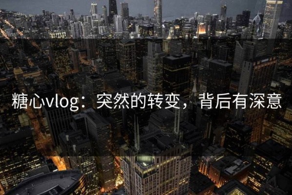 糖心vlog：突然的转变，背后有深意