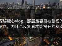 探秘糖心vlog：那层最容易被忽视的信息，为什么反复看才能揭开的秘密