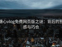 糖心vlog免费网页版之谜：背后的预感与巧合
