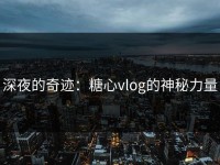 深夜的奇迹：糖心vlog的神秘力量
