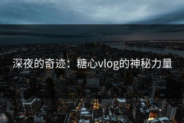 深夜的奇迹：糖心vlog的神秘力量