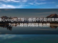 糖心vlog网页版：低调中的聪明策略，为什么越低调越容易出圈