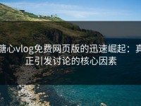 糖心vlog免费网页版的迅速崛起：真正引发讨论的核心因素