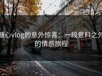 糖心vlog的意外惊喜：一段意料之外的情感旅程