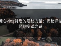 糖心vlog背后的隐秘力量：揭秘评论区的变革之谜