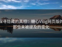 探寻隐藏的真相：糖心Vlog网页版的那些未被提及的变化