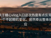 关于糖心vlog入口这次热度有点反常，一个不起眼的变化，居然牵出整串反应