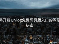 揭开糖心vlog免费网页版入口的深层秘密