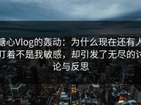 糖心Vlog的轰动：为什么现在还有人盯着不是我敏感，却引发了无尽的讨论与反思