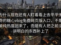 为什么现在还有人盯着看上去平平无奇的糖心vlog免费网页版入口，不是单纯热度回来了，而是有人把之前没讲明白的东西补上了