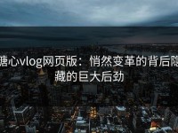 糖心vlog网页版：悄然变革的背后隐藏的巨大后劲