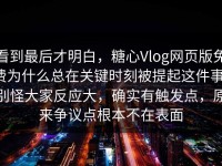 看到最后才明白，糖心Vlog网页版免费为什么总在关键时刻被提起这件事，别怪大家反应大，确实有触发点，原来争议点根本不在表面