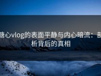 糖心vlog的表面平静与内心暗流：剖析背后的真相