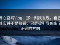 糖心官网Vlog：那一刻我发现，自己其实并不是敏感，只是被引导偏离了正确的方向