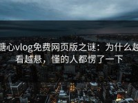 糖心vlog免费网页版之谜：为什么越看越悬，懂的人都愣了一下