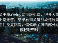 关于糖心vlog网页版免费，很多人嘴上说无感，结果看到关键那段还是没忍住反复回看，偏偏最关键的部分总被轻轻带过