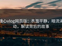糖心vlog网页版：表面平静，暗流涌动，解读背后的故事
