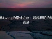 糖心vlog的意外之旅：超越预期的新篇章