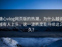 糖心vlog网页版的热潮，为什么越说越有人上头，这一波热度能持续这么久？