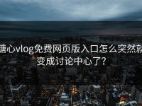 糖心vlog免费网页版入口怎么突然就变成讨论中心了？