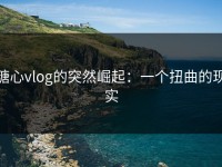 糖心vlog的突然崛起：一个扭曲的现实