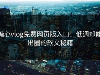 糖心vlog免费网页版入口：低调却能出圈的软文秘籍