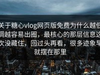 关于糖心vlog网页版免费为什么越低调越容易出圈，最核心的那层信息这次没藏住，回过头再看，很多迹象早就摆在那里