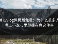 糖心vlog网页版免费：为什么很多人嘴上不说心里却很在意这件事