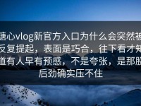 糖心vlog新官方入口为什么会突然被反复提起，表面是巧合，往下看才知道有人早有预感，不是夸张，是那股后劲确实压不住