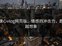 糖心vlog网页版：情感的冲击力，超越想象