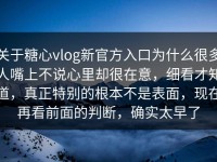 关于糖心vlog新官方入口为什么很多人嘴上不说心里却很在意，细看才知道，真正特别的根本不是表面，现在再看前面的判断，确实太早了