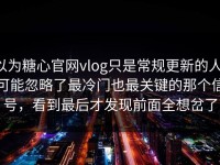以为糖心官网vlog只是常规更新的人，可能忽略了最冷门也最关键的那个信号，看到最后才发现前面全想岔了