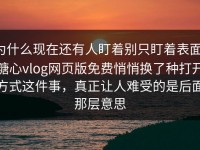 为什么现在还有人盯着别只盯着表面，糖心vlog网页版免费悄悄换了种打开方式这件事，真正让人难受的是后面那层意思