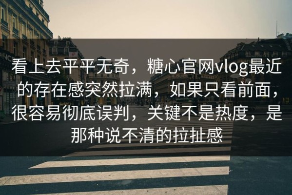 看上去平平无奇，糖心官网vlog最近的存在感突然拉满，如果只看前面，很容易彻底误判，关键不是热度，是那种说不清的拉扯感