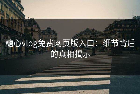 糖心vlog免费网页版入口：细节背后的真相揭示