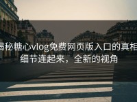 揭秘糖心vlog免费网页版入口的真相：细节连起来，全新的视角