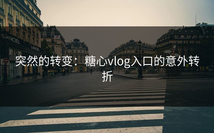 突然的转变：糖心vlog入口的意外转折