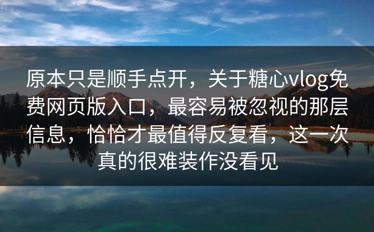 原本只是顺手点开,关于糖心vlog免费网页版入口,最容易被忽视的那层信息,恰恰才最值得反复看,这一次真的很难装作没看见 原本只是顺手点开,关于糖心vlog免费网页版入口,最容易被忽视的那层信息,恰恰才最值得反复看,这一次真的很难装作没看见