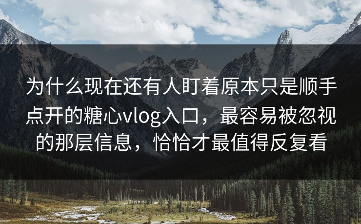 为什么现在还有人盯着原本只是顺手点开的糖心vlog入口,最容易被忽视的那层信息,恰恰才最值得反复看 为什么现在还有人盯着原本只是顺手点开的糖心vlog入口,最容易被忽视的那层信息,恰恰才最值得反复看