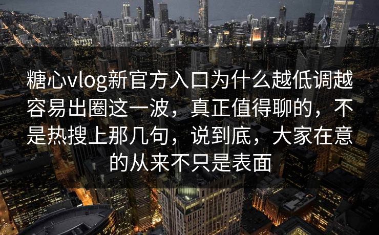 糖心vlog新官方入口为什么越低调越容易出圈这一波,真正值得聊的,不是热搜上那几句,说到底,大家在意的从来不只是表面 糖心vlog新官方入口为什么越低调越容易出圈这一波,真正值得聊的,不是热搜上那几句,说到底,大家在意的从来不只是表面