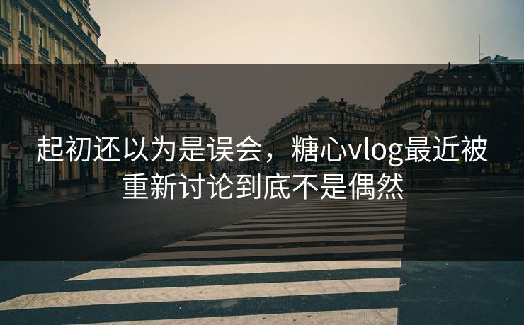 起初还以为是误会,糖心vlog最近被重新讨论到底不是偶然 起初还以为是误会,糖心vlog最近被重新讨论到底不是偶然