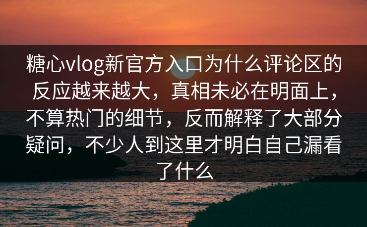 糖心vlog新官方入口为什么评论区的反应越来越大,真相未必在明面上,不算热门的细节,反而解释了大部分疑问,不少人到这里才明白自己漏看了什么 糖心vlog新官方入口为什么评论区的反应越来越大,真相未必在明面上,不算热门的细节,反而解释了大部分疑问,不少人到这里才明白自己漏看了什么