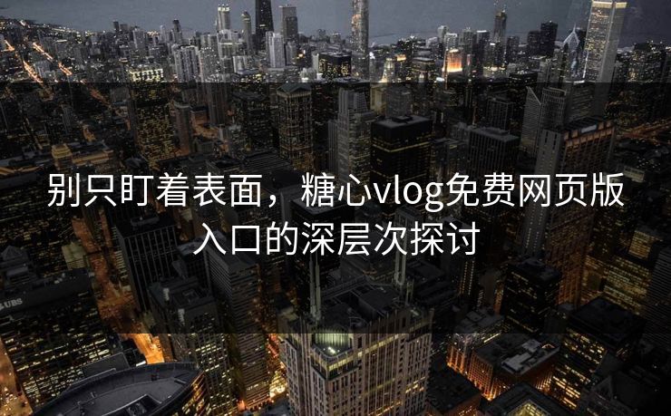 别只盯着表面,糖心vlog免费网页版入口的深层次探讨 别只盯着表面,糖心vlog免费网页版入口的深层次探讨