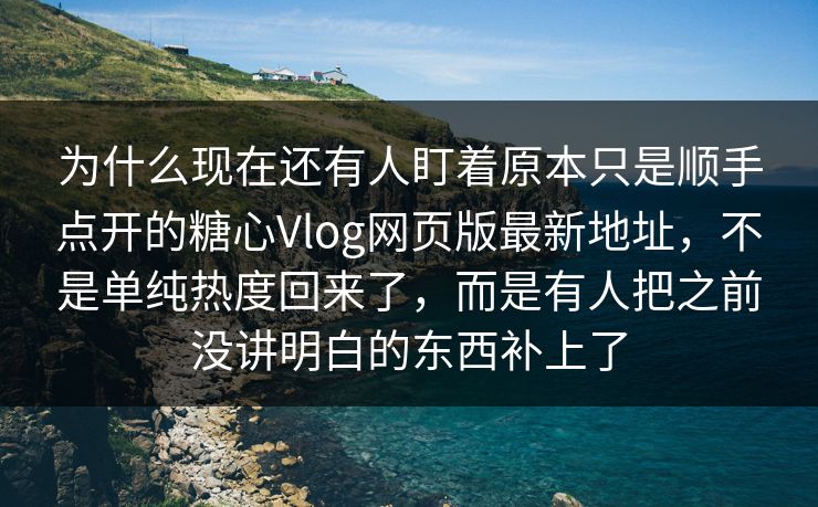 为什么现在还有人盯着原本只是顺手点开的糖心Vlog网页版最新地址,不是单纯热度回来了,而是有人把之前没讲明白的东西补上了 为什么现在还有人盯着原本只是顺手点开的糖心Vlog网页版最新地址,不是单纯热度回来了,而是有人把之前没讲明白的东西补上了