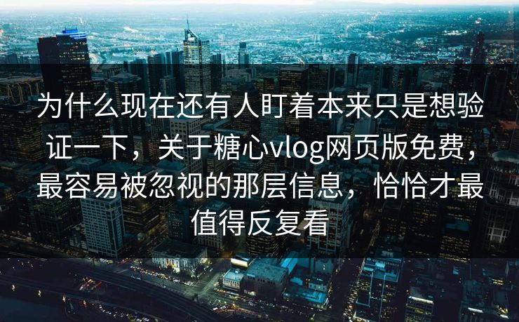 为什么现在还有人盯着本来只是想验证一下,关于糖心vlog网页版免费,最容易被忽视的那层信息,恰恰才最值得反复看 为什么现在还有人盯着本来只是想验证一下,关于糖心vlog网页版免费,最容易被忽视的那层信息,恰恰才最值得反复看